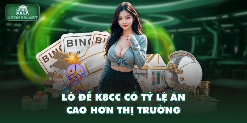Lô đề K8CC có tỷ lệ ăn cao hơn thị trường